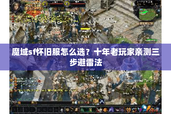 魔域sf怀旧服怎么选？十年老玩家亲测三步避雷法
